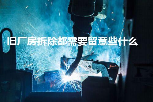旧厂房拆除都需要留意些什么？你绝对想不到的拆除秘诀！