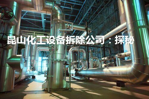 昆山化工设备拆除公司：探秘危险解体，揭开废旧工厂的神秘面纱！