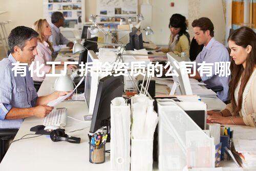 有化工厂拆除资质的公司有哪些明细？揭秘行业内幕让你大开眼界！