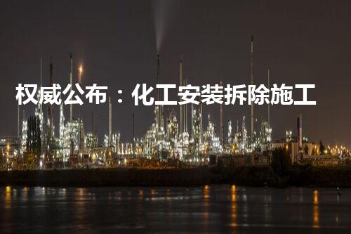 权威公布：化工安装拆除施工企业甲级名单，顶尖团队保障安全环保拆除！