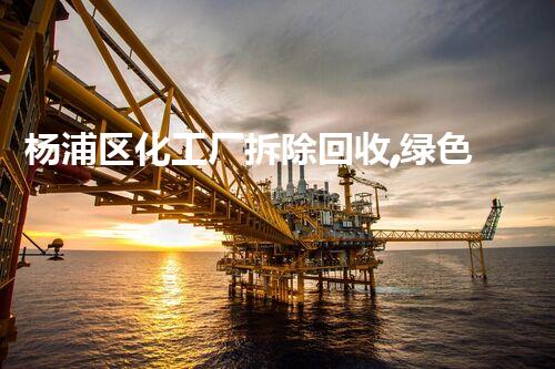 杨浦区化工厂拆除回收,绿色环保新篇章