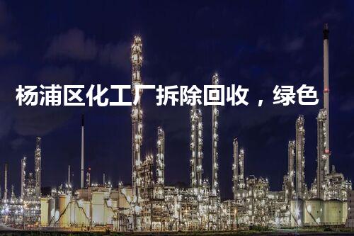 杨浦区化工厂拆除回收，绿色环保新篇章