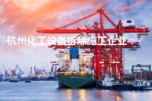 杭州化工设备拆除施工企业：专业的拆除工艺确保安全高效