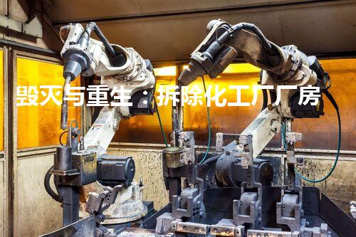 毁灭与重生：拆除化工厂厂房的壮举，隐藏着怎样的秘密？