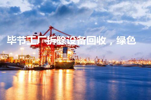 毕节工厂拆除设备回收，绿色循环再利用新篇章