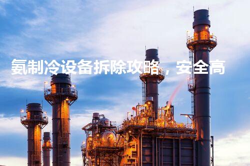 氨制冷设备拆除攻略，安全高效无忧解拆之道