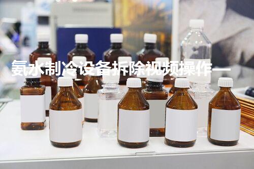 氨水制冷设备拆除视频操作——专业高效，安全无忧