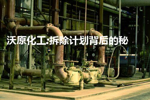 沃原化工:拆除计划背后的秘密!