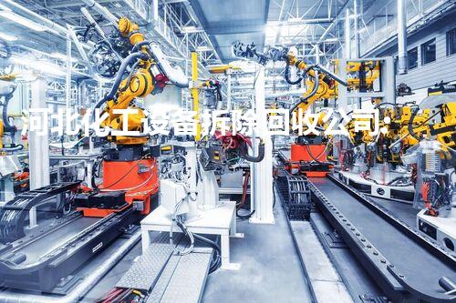 河北化工设备拆除回收公司:为可持续发展铺平道路