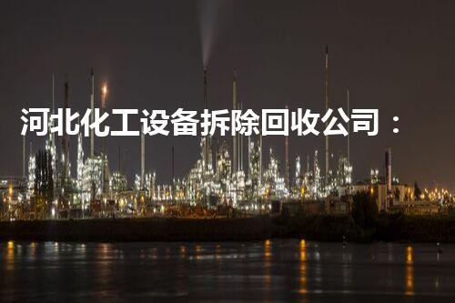 河北化工设备拆除回收公司：为可持续发展铺平道路