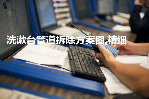 洗漱台管道拆除方案图,精细规划,安全高效拆除新篇章