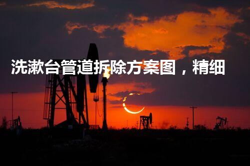 洗漱台管道拆除方案图，精细规划，安全高效拆除新篇章