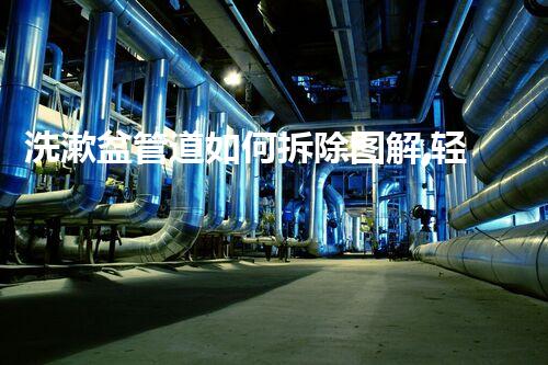 洗漱盆管道如何拆除图解,轻松操作指南