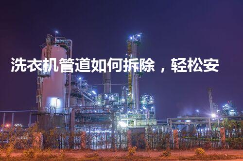 洗衣机管道如何拆除，轻松安全一步到位