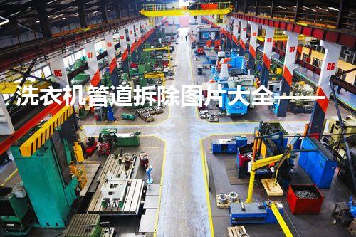 洗衣机管道拆除图片大全——专业拆解,安全无忧指南