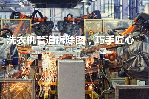 洗衣机管道拆除图，巧手匠心，焕重生活新篇章