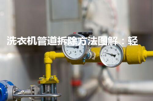 洗衣机管道拆除方法图解：轻松掌握，安全无忧拆改之道