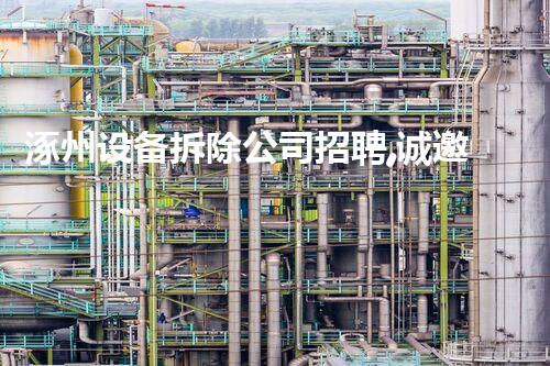 涿州设备拆除公司招聘,诚邀行业精英共创辉煌