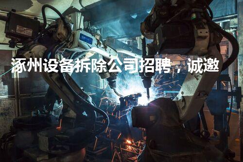 涿州设备拆除公司招聘，诚邀行业精英共创辉煌