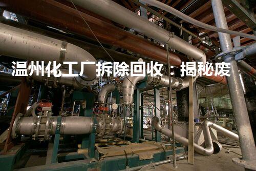 温州化工厂拆除回收：揭秘废弃之谜，重生的奇迹！