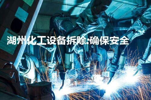 湖州化工设备拆除:确保安全与效率的关键步骤