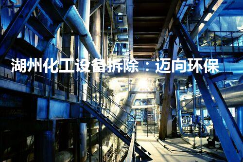 湖州化工设备拆除：迈向环保与高效的关键一步