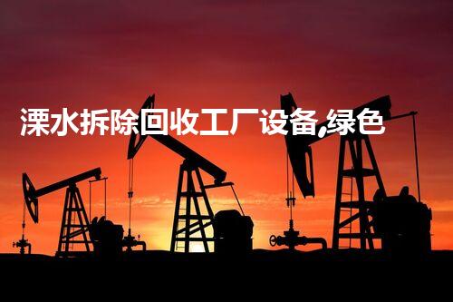 溧水拆除回收工厂设备,绿色环保新篇章