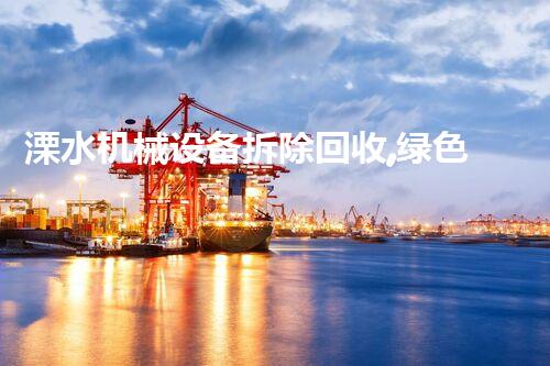溧水机械设备拆除回收,绿色环保,高效服务!
