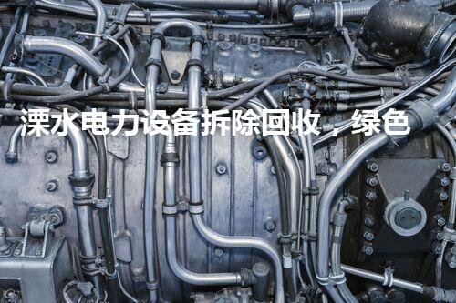 溧水电力设备拆除回收，绿色环保新篇章