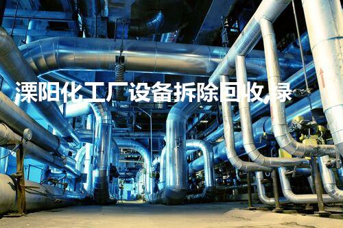溧阳化工厂设备拆除回收,绿色环保新篇章