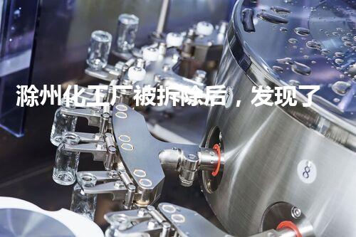 滁州化工厂被拆除后，发现了什么惊人的秘密？