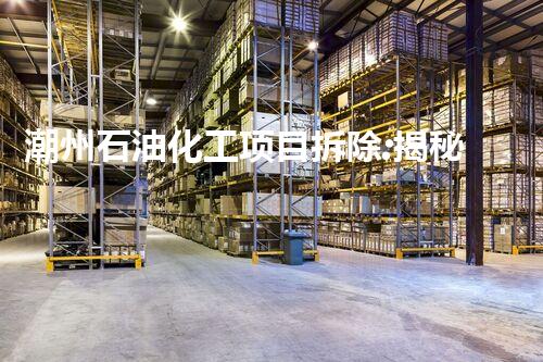 潮州石油化工项目拆除:揭秘废墟中的能源巨变!