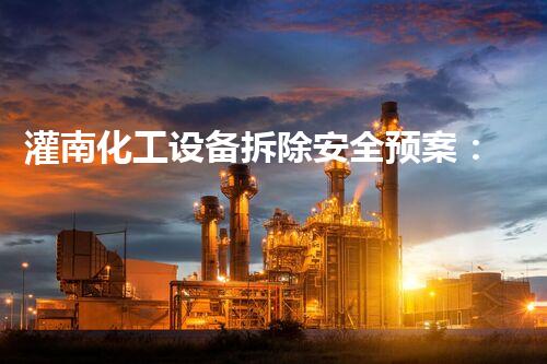 灌南化工设备拆除安全预案：确保环境与人员安全的重要措施