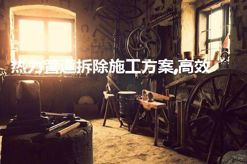 热力管道拆除施工方案,高效安全新典范
