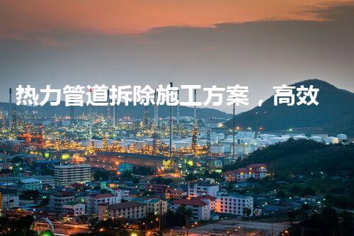 热力管道拆除施工方案，高效安全新典范