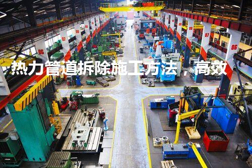 热力管道拆除施工方法，高效安全新篇章