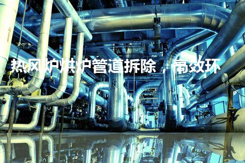 热风炉烘炉管道拆除，高效环保新篇章