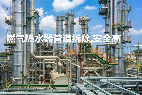 燃气热水器管道拆除,安全高效新升级