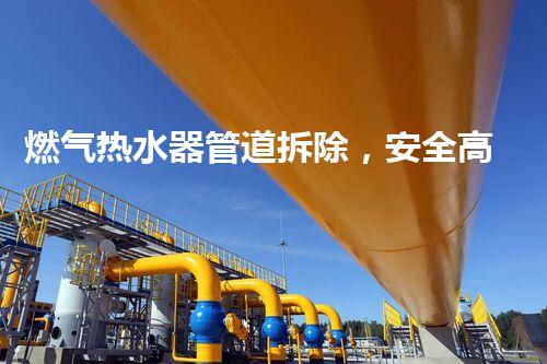 燃气热水器管道拆除，安全高效新升级