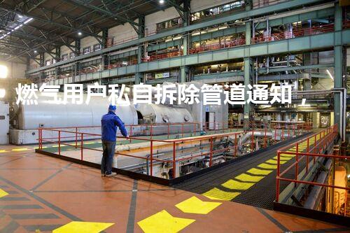 燃气用户私自拆除管道通知，安全意识提升新篇章