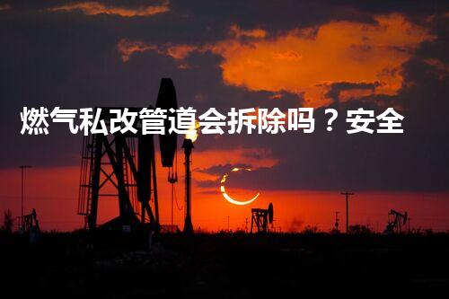 燃气私改管道会拆除吗？安全升级新篇章