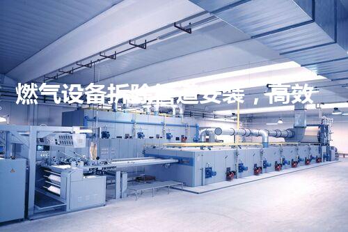 燃气设备拆除管道安装，高效安全新篇章