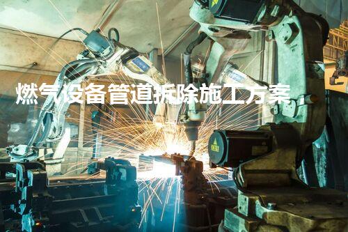 燃气设备管道拆除施工方案，安全高效保障升级