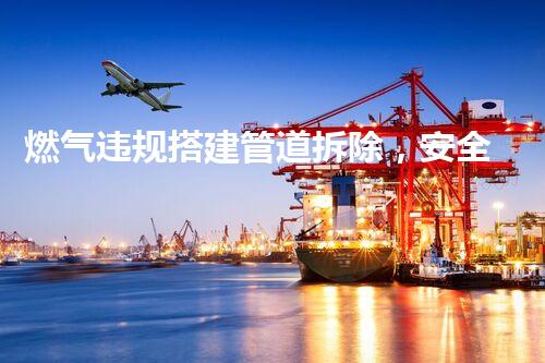 燃气违规搭建管道拆除，安全高效专业保障
