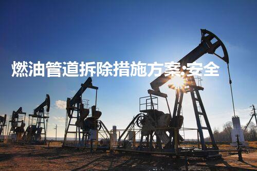 燃油管道拆除措施方案:安全高效,环保无忧