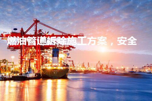 燃油管道拆除施工方案，安全高效保障升级