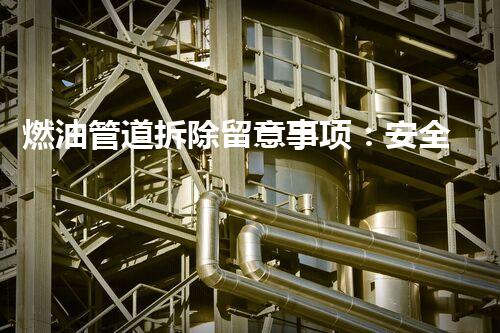 燃油管道拆除留意事项：安全高效拆解指南