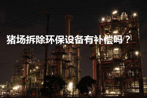 猪场拆除环保设备有补偿吗？政策支持助力环保转型