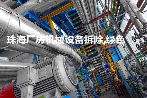 珠海厂房机械设备拆除,绿色环保新篇章