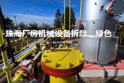 珠海厂房机械设备拆除，绿色环保新篇章